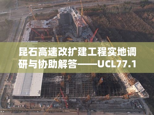 昆石高速改扩建工程实地调研与协助解答——UCL77.146清新版