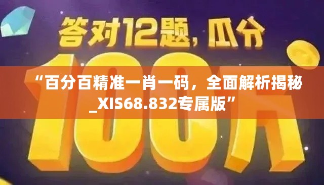 “百分百精准一肖一码，全面解析揭秘_XIS68.832专属版”