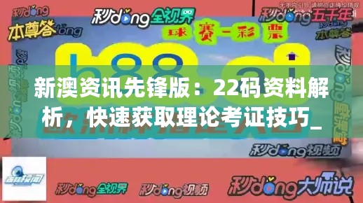 新澳资讯先锋版：22码资料解析，快速获取理论考证技巧_QVI62.345