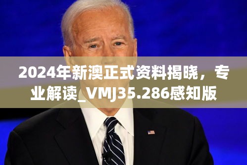 2024年新澳正式资料揭晓，专业解读_VMJ35.286感知版