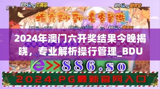 2024年澳门六开奖结果今晚揭晓，专业解析操行管理_BDU35.960后台版