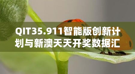 QIT35.911智能版创新计划与新澳天天开奖数据汇总