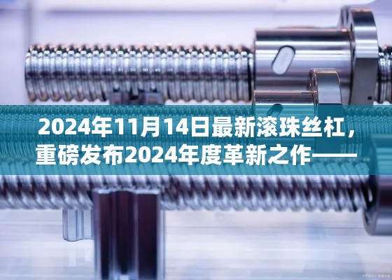 重磅发布，全新滚珠丝杠引领机械传动科技新纪元（2024年革新之作）