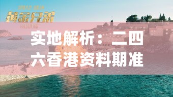 实地解析：二四六香港资料期准千附三险阻_XCX35.709穿戴版