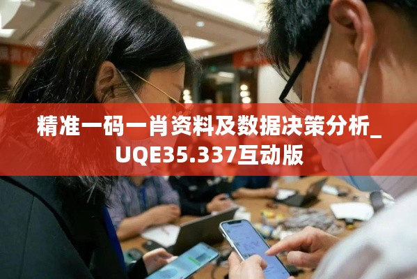 精准一码一肖资料及数据决策分析_UQE35.337互动版