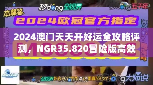 2024澳门天天开好运全攻略评测，NGR35.820冒险版高效支持