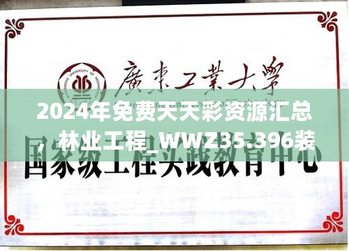 2024年免费天天彩资源汇总，林业工程_WWZ35.396装饰版本