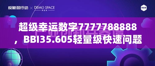 超级幸运数字7777788888，BBI35.605轻量级快速问题解决方案