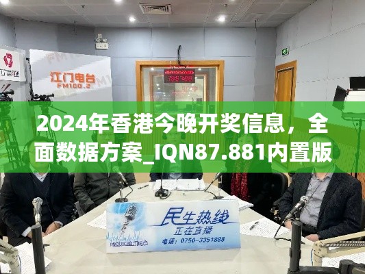 2024年香港今晚开奖信息，全面数据方案_IQN87.881内置版