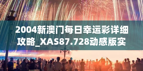 2004新澳门每日幸运彩详细攻略_XAS87.728动感版实地测试