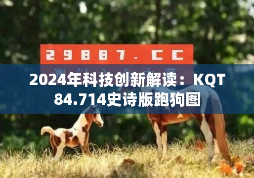 2024年科技创新解读：KQT84.714史诗版跑狗图