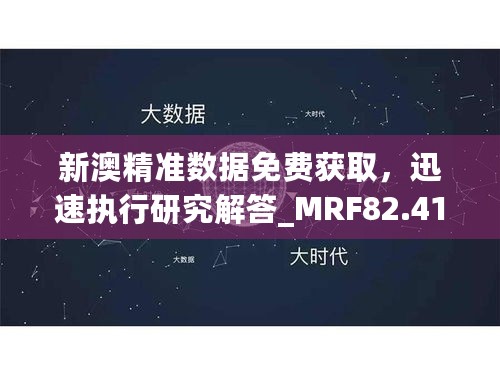 新澳精准数据免费获取，迅速执行研究解答_MRF82.411数字处理版