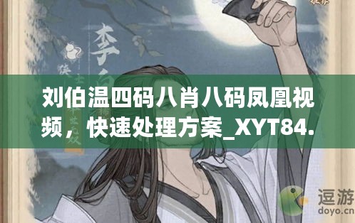 刘伯温四码八肖八码凤凰视频，快速处理方案_XYT84.774社交版