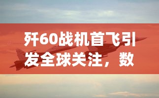 歼60战机首飞引发全球关注，数据导向计划_RBL20.983安全版