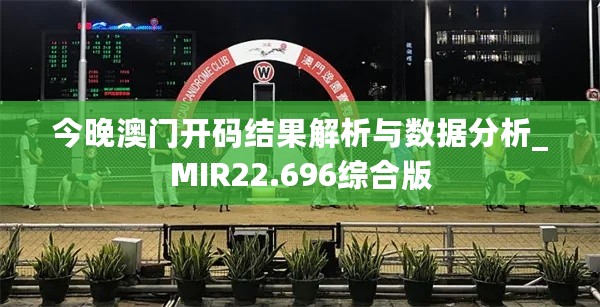 今晚澳门开码结果解析与数据分析_MIR22.696综合版