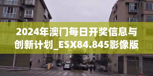 2024年澳门每日开奖信息与创新计划_ESX84.845影像版本