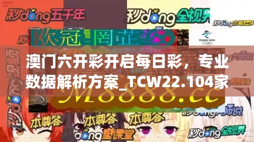 澳门六开彩开启每日彩，专业数据解析方案_TCW22.104家庭版