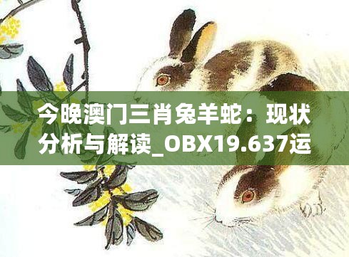 今晚澳门三肖兔羊蛇：现状分析与解读_OBX19.637运动版