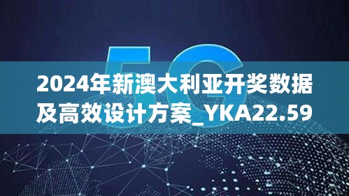 2024年新澳大利亚开奖数据及高效设计方案_YKA22.599平板