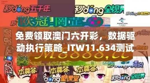 免费领取澳门六开彩，数据驱动执行策略_ITW11.634测试版