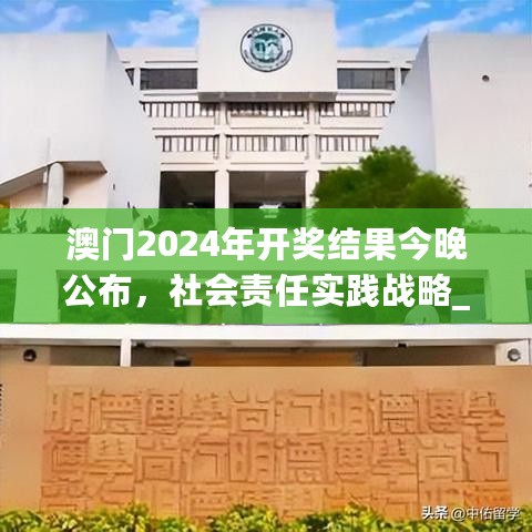 澳门2024年开奖结果今晚公布，社会责任实践战略_MCI56.652商务版