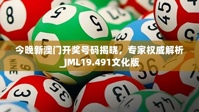 今晚新澳门开奖号码揭晓，专家权威解析_JML19.491文化版