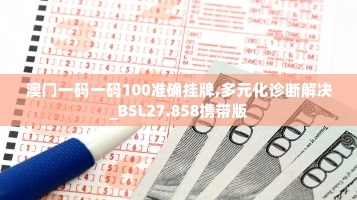 澳门一码一码100准确挂牌,多元化诊断解决_BSL27.858携带版