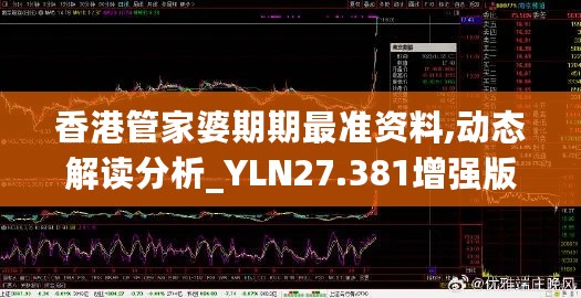 香港管家婆期期最准资料,动态解读分析_YLN27.381增强版