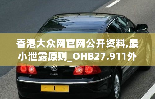 香港大众网官网公开资料,最小泄露原则_OHB27.911外观版