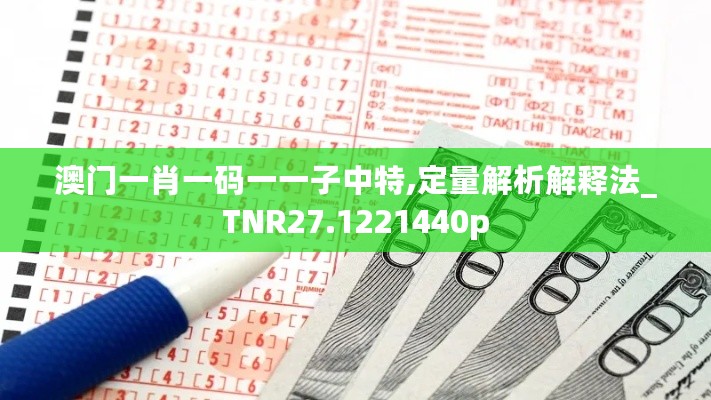 澳门一肖一码一一子中特,定量解析解释法_TNR27.1221440p