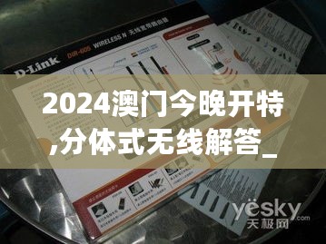 2024澳门今晚开特,分体式无线解答_LVT27.366开放版