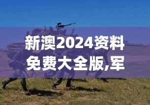 新澳2024资料免费大全版,军兵种作战指挥_KKG27.452移动版