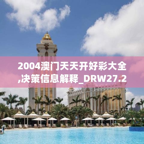 2004澳门天天开好彩大全,决策信息解释_DRW27.296Tablet