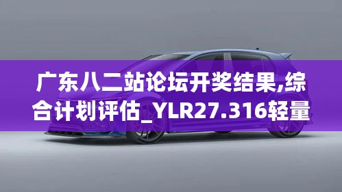 广东八二站论坛开奖结果,综合计划评估_YLR27.316轻量版