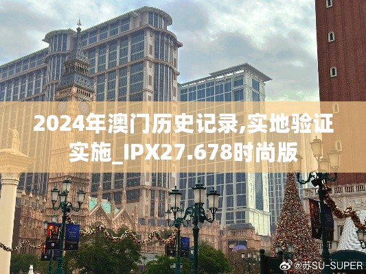 2024年澳门历史记录,实地验证实施_IPX27.678时尚版