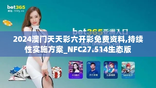 2024澳门天天彩六开彩免费资料,持续性实施方案_NFC27.514生态版