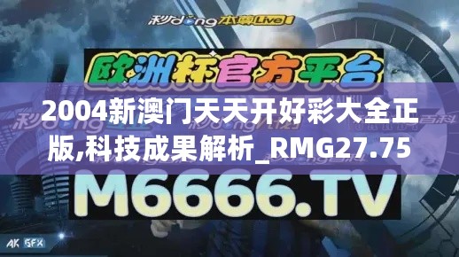 2004新澳门天天开好彩大全正版,科技成果解析_RMG27.753强劲版