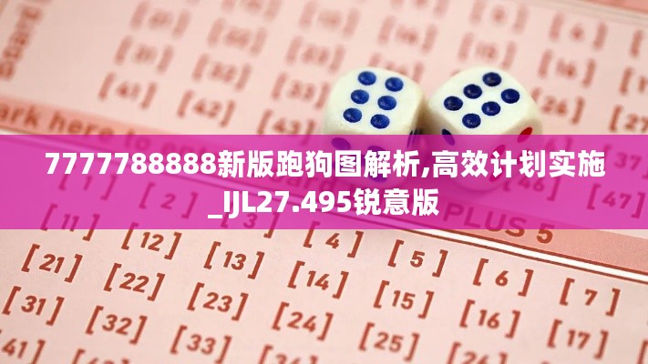 7777788888新版跑狗图解析,高效计划实施_IJL27.495锐意版