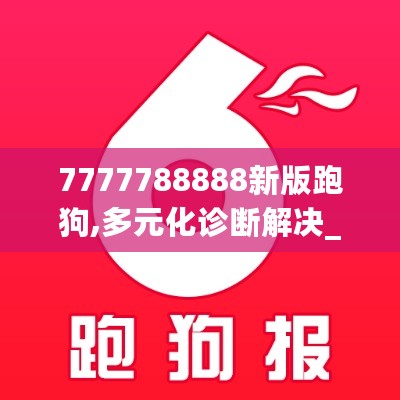 7777788888新版跑狗,多元化诊断解决_DAP27.396专业版