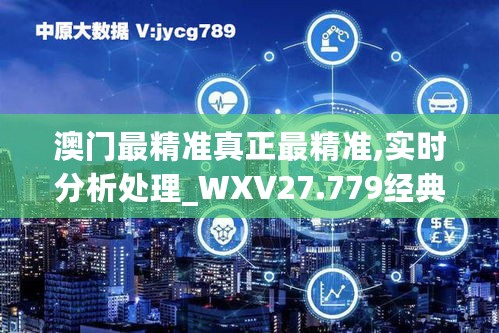 澳门最精准真正最精准,实时分析处理_WXV27.779经典版