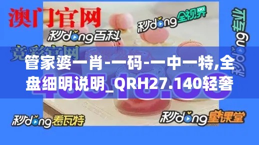 管家婆一肖-一码-一中一特,全盘细明说明_QRH27.140轻奢版