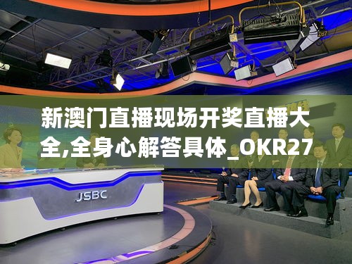 新澳门直播现场开奖直播大全,全身心解答具体_OKR27.441硬核版