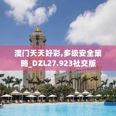 澳门天天好彩,多级安全策略_DZL27.923社交版