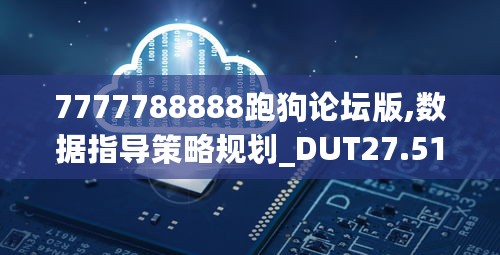 7777788888跑狗论坛版,数据指导策略规划_DUT27.517商务版