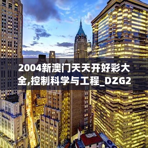 2004新澳门天天开好彩大全,控制科学与工程_DZG27.717流线型版