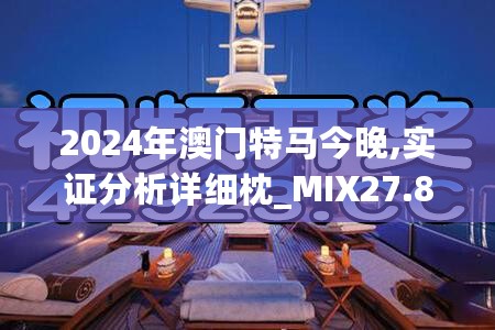 2024年澳门特马今晚,实证分析详细枕_MIX27.895外观版