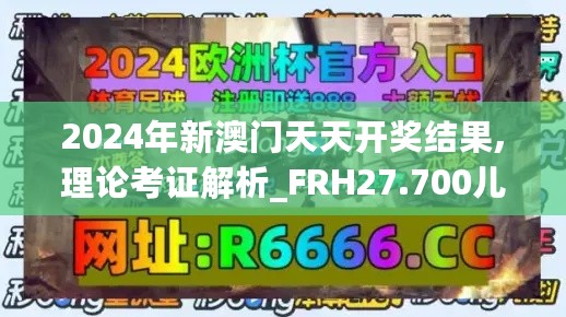 2024年新澳门天天开奖结果,理论考证解析_FRH27.700儿童版