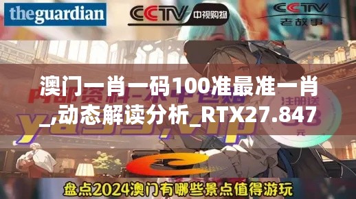 澳门一肖一码100准最准一肖_,动态解读分析_RTX27.847无线版