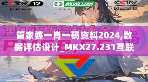 管家婆一肖一码资料2024,数据评估设计_MKX27.231互联版