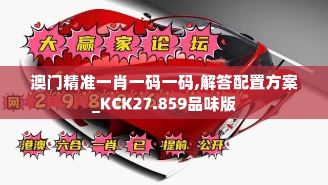 澳门精准一肖一码一码,解答配置方案_KCK27.859品味版